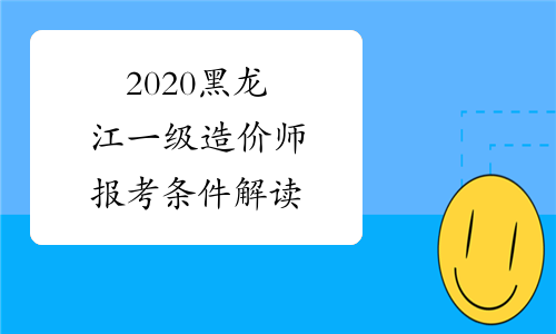 2020黑龙江一级造价师报考条件解读