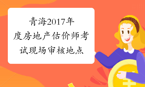 青海2017年度房地产估价师考试现场审核地点