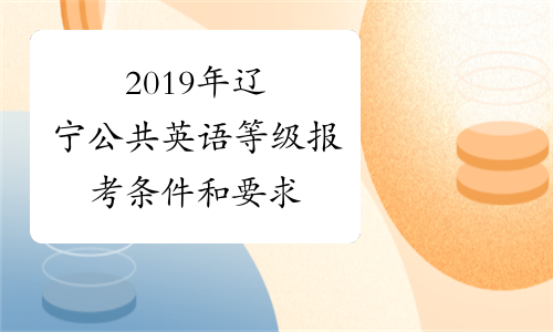 2019年辽宁公共英语等级报考条件和要求