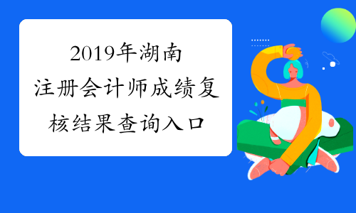 2019年湖南注册会计师成绩复核结果查询入口