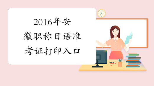 2016年安徽职称日语准考证打印入口