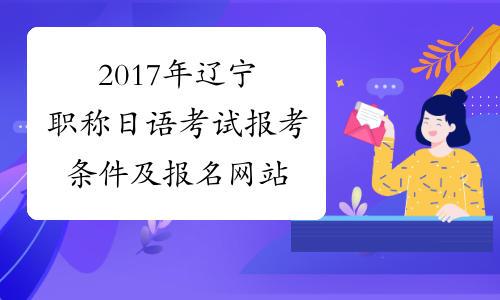 2017年辽宁职称日语考试报考条件及报名网站