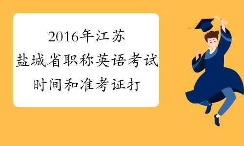 2016年江苏盐城省职称英语考试时间和准考证打印时间通知