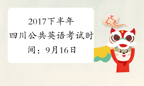 2017下半年四川公共英语考试时间：9月16日-17日