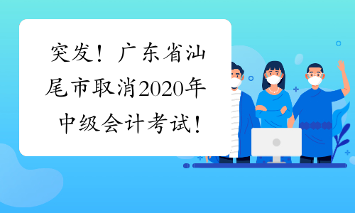 突发！广东省汕尾市取消2020年中级会计考试！