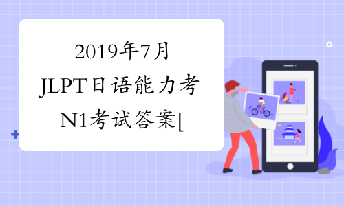 2019年7月JLPT日语能力考N1考试答案[1]
