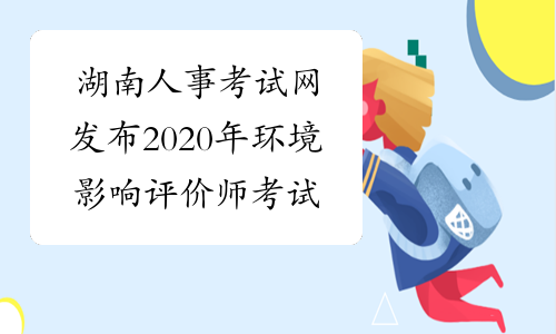 湖南人事考试网发布2020年环境影响评价师考试推迟举行
