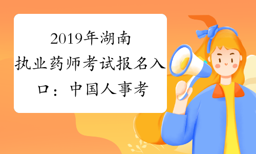 2019年湖南执业药师考试报名入口：中国人事考试网www.cpt