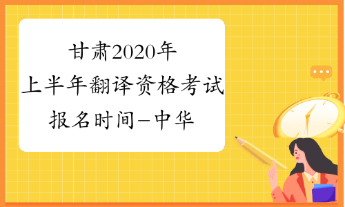 甘肃2020年上半年翻译资格考试报名时间-中华考试网