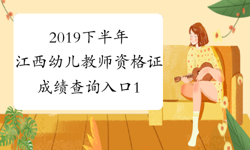 2019下半年江西幼儿教师资格证成绩查询入口12月10日开通