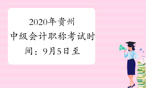 2020年贵州中级会计职称考试时间：9月5日至7日