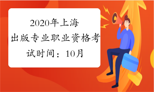 2020年上海出版专业职业资格考试时间：10月11日（初级、