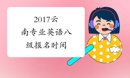 2017云南专业英语八级报名时间