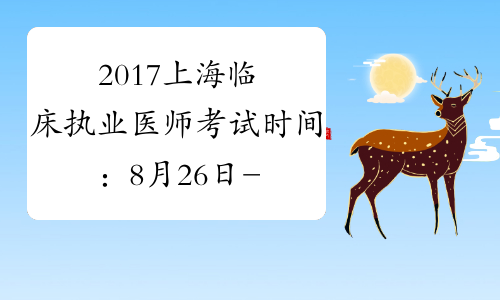 2017上海临床执业医师考试时间：8月26日-27日