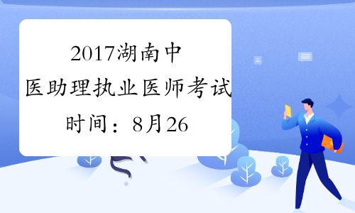 2017湖南中医助理执业医师考试时间：8月26日