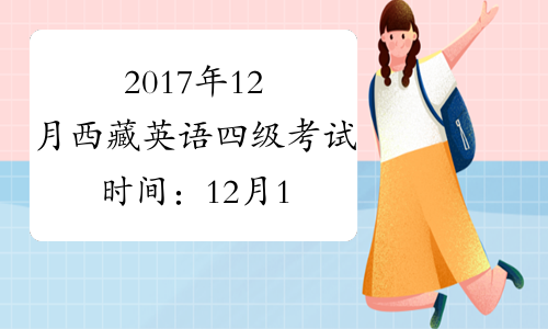 2017年12月西藏英语四级考试时间：12月16日