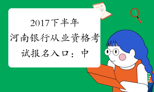 2017下半年河南银行从业资格考试报名入口：中国银行业协会