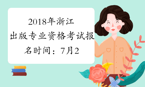 2018年浙江出版专业资格考试报名时间：7月23日至8月1日
