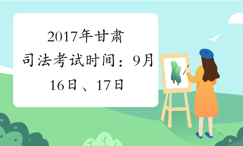 2017年甘肃司法考试时间：9月16日、17日