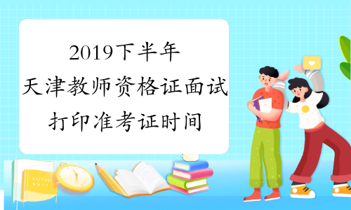2019下半年天津教师资格证面试打印准考证时间