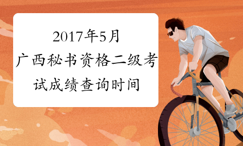 2017年5月广西秘书资格二级考试成绩查询时间：8月4日