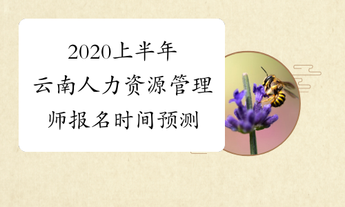 2020上半年云南人力资源管理师报名时间预测