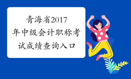 青海省2017年中级会计职称考试成绩查询入口