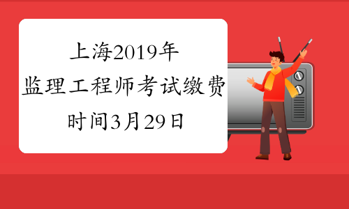 上海2019年监理工程师考试缴费时间3月29日截止