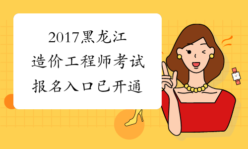 2017黑龙江造价工程师考试报名入口已开通
