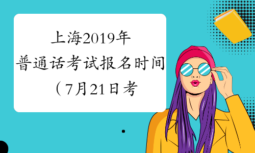 上海2019年普通话考试报名时间（7月21日考试）