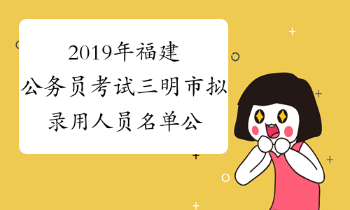 2019年福建公务员考试三明市拟录用人员名单公示
