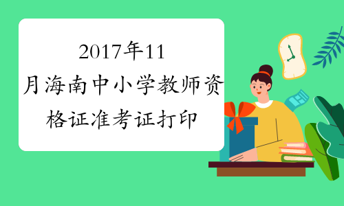 2017年11月海南中小学教师资格证准考证打印系统【已开通】
