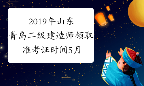 2019年山东青岛二级建造师领取准考证时间5月19日至20日