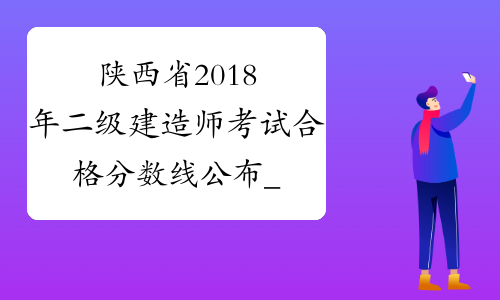 陕西省2018年二级建造师考试合格分数线公布_陕西二建成绩