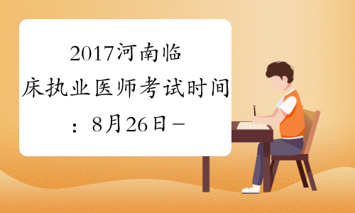 2017河南临床执业医师考试时间：8月26日-27日