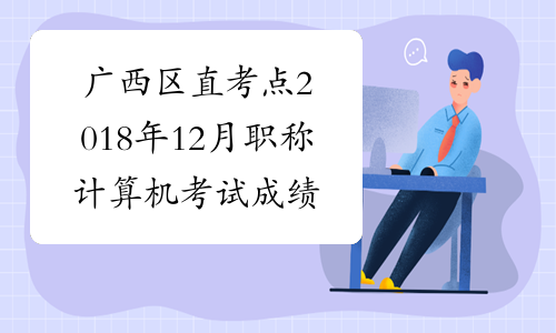 广西区直考点2018年12月职称计算机考试成绩查询时间