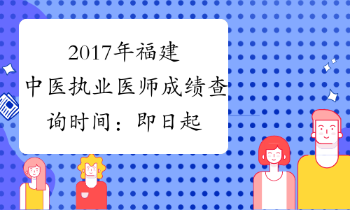 2017年福建中医执业医师成绩查询时间：即日起