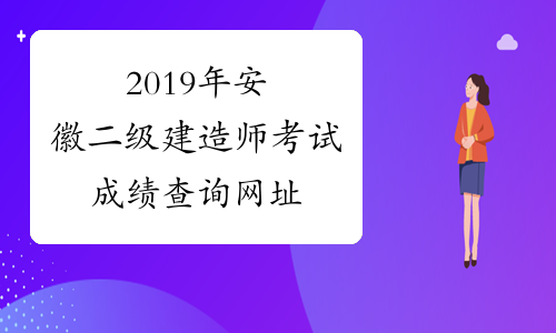 2019年安徽二级建造师考试成绩查询网址