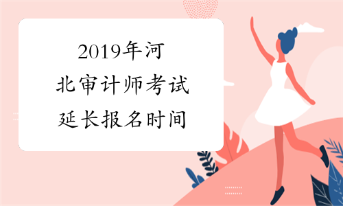 2019年河北审计师考试延长报名时间