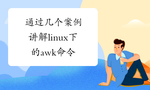 通过几个案例讲解linux下的awk命令