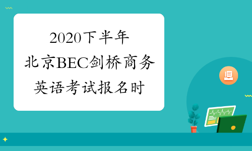 2020下半年北京BEC剑桥商务英语考试报名时间及入口