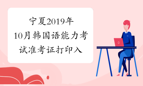 宁夏2019年10月韩国语能力考试准考证打印入口已开通