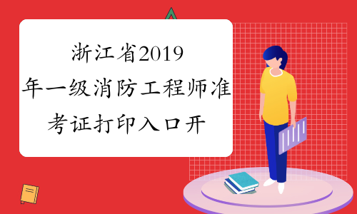 浙江省2019年一级消防工程师准考证打印入口开通啦！