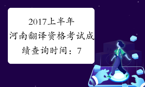 2017上半年河南翻译资格考试成绩查询时间：7月20日