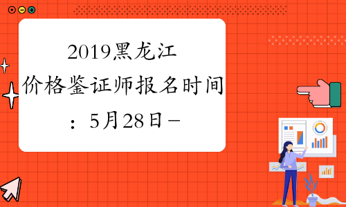 2019黑龙江价格鉴证师报名时间：5月28日-6月10日