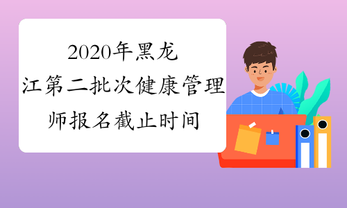 2020年黑龙江第二批次健康管理师报名截止时间