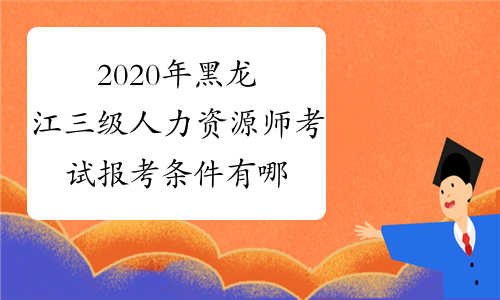 2020年黑龙江三级人力资源师考试报考条件有哪些