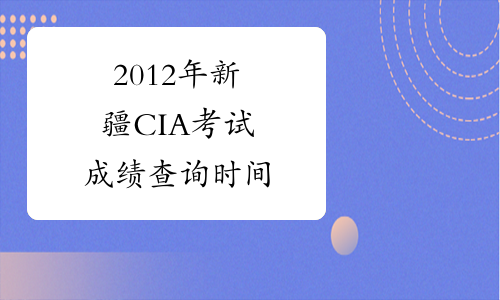 2012年新疆CIA考试成绩查询时间
