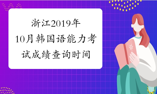 浙江2019年10月韩国语能力考试成绩查询时间及入口11月28日起