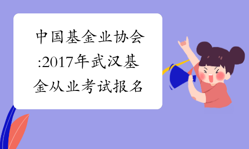 中国基金业协会:2017年武汉基金从业考试报名条件